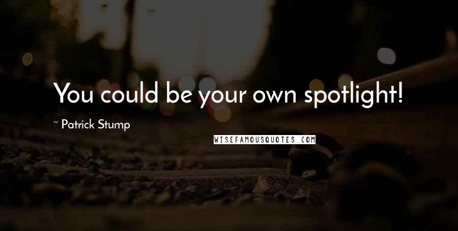 Patrick Stump Quotes: You could be your own spotlight!
