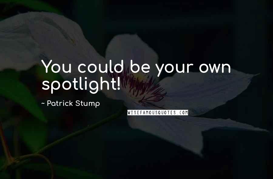 Patrick Stump Quotes: You could be your own spotlight!