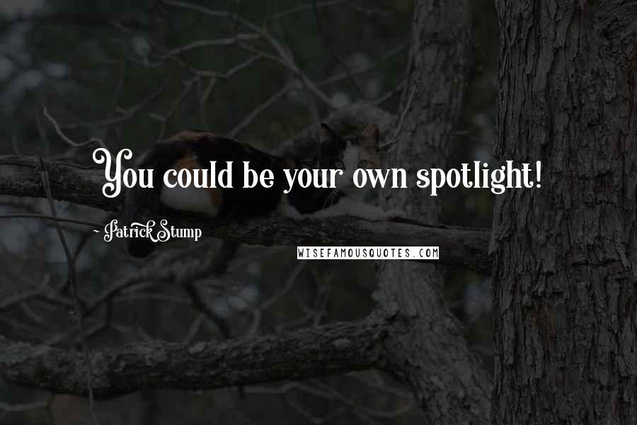 Patrick Stump Quotes: You could be your own spotlight!