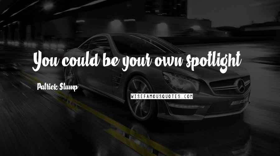 Patrick Stump Quotes: You could be your own spotlight!