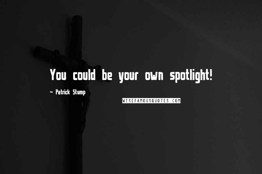 Patrick Stump Quotes: You could be your own spotlight!