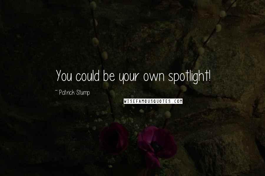 Patrick Stump Quotes: You could be your own spotlight!