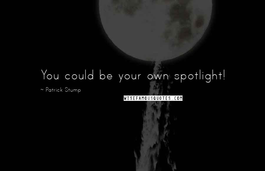 Patrick Stump Quotes: You could be your own spotlight!