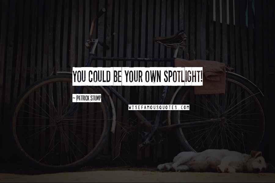 Patrick Stump Quotes: You could be your own spotlight!