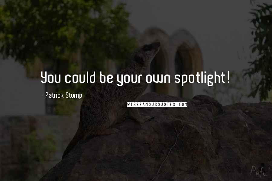 Patrick Stump Quotes: You could be your own spotlight!