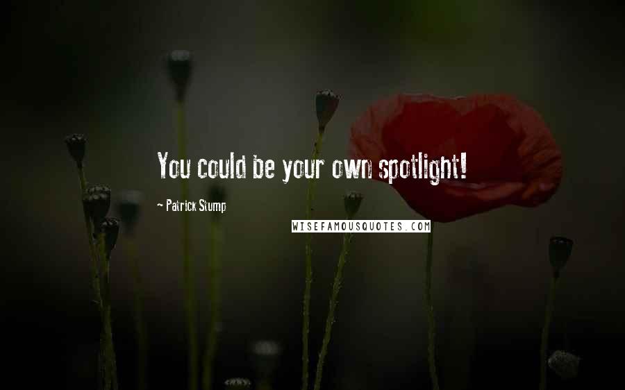 Patrick Stump Quotes: You could be your own spotlight!