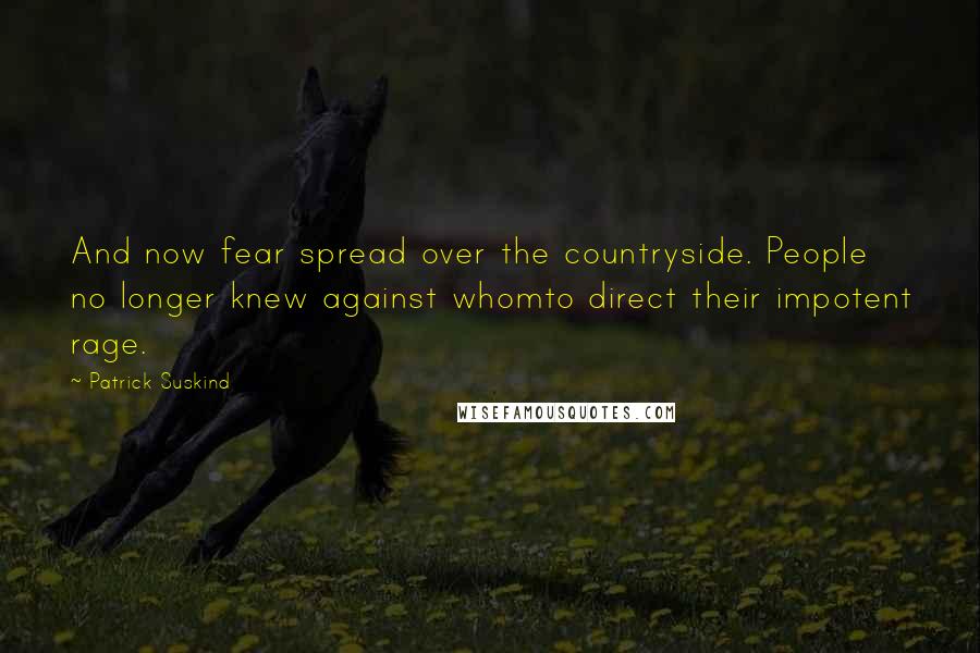 Patrick Suskind Quotes: And now fear spread over the countryside. People no longer knew against whomto direct their impotent rage.