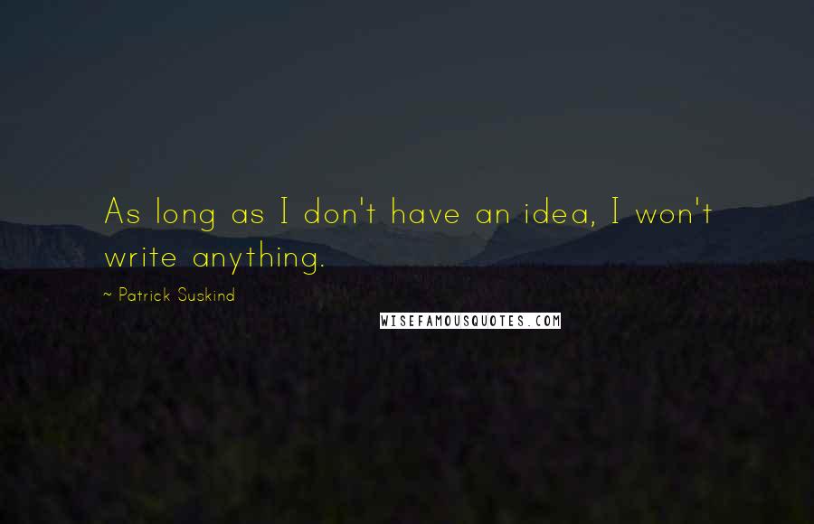 Patrick Suskind Quotes: As long as I don't have an idea, I won't write anything.