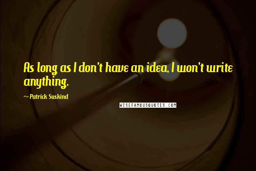 Patrick Suskind Quotes: As long as I don't have an idea, I won't write anything.