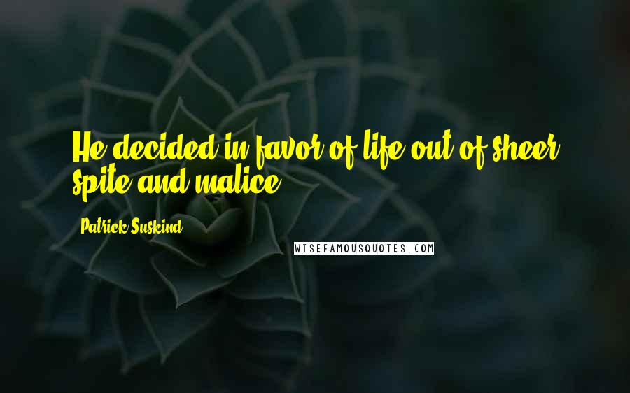 Patrick Suskind Quotes: He decided in favor of life out of sheer spite and malice.