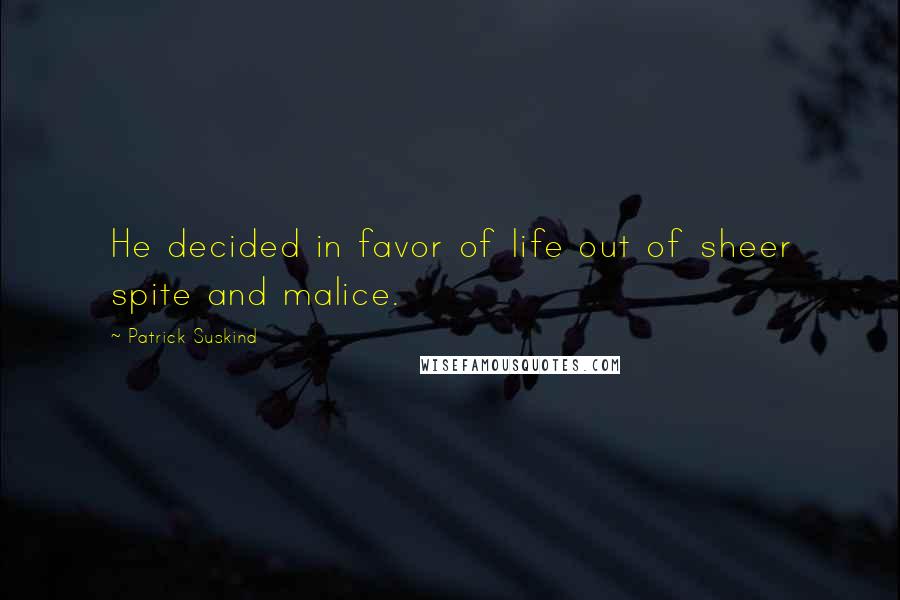 Patrick Suskind Quotes: He decided in favor of life out of sheer spite and malice.