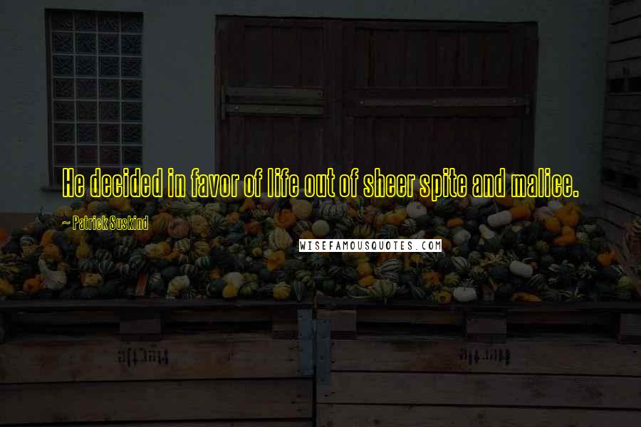 Patrick Suskind Quotes: He decided in favor of life out of sheer spite and malice.