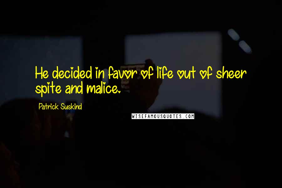 Patrick Suskind Quotes: He decided in favor of life out of sheer spite and malice.