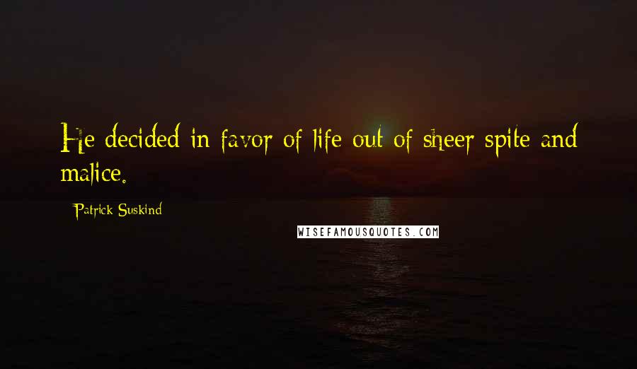 Patrick Suskind Quotes: He decided in favor of life out of sheer spite and malice.