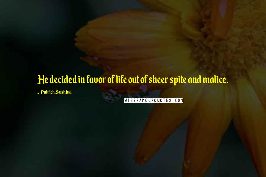 Patrick Suskind Quotes: He decided in favor of life out of sheer spite and malice.