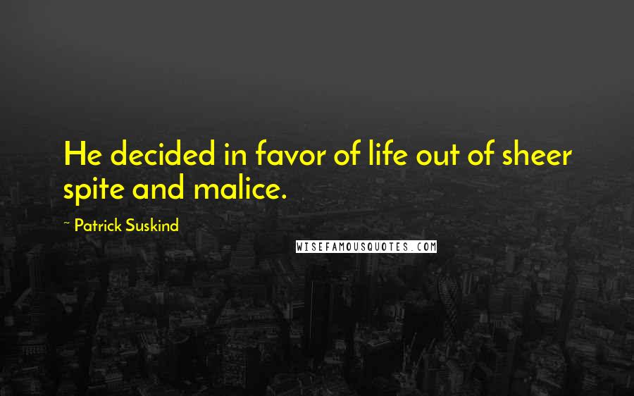 Patrick Suskind Quotes: He decided in favor of life out of sheer spite and malice.