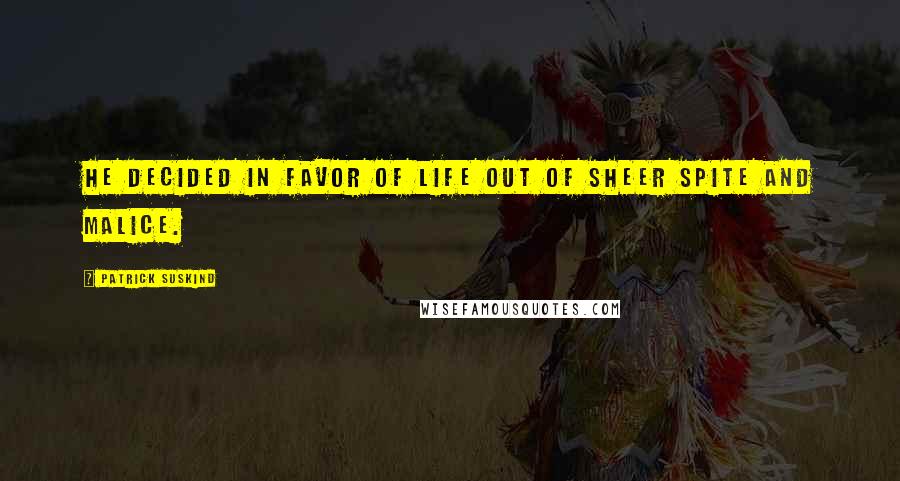 Patrick Suskind Quotes: He decided in favor of life out of sheer spite and malice.