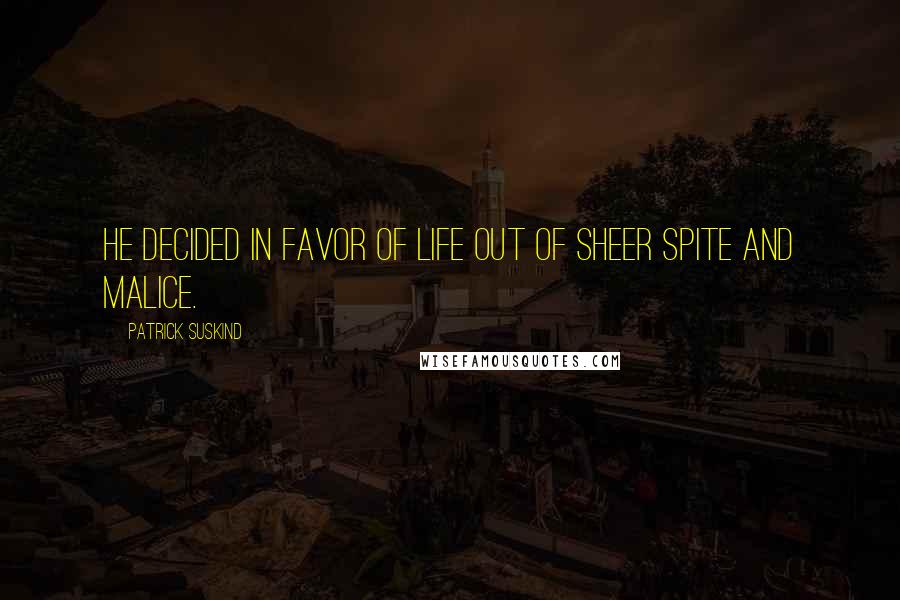 Patrick Suskind Quotes: He decided in favor of life out of sheer spite and malice.