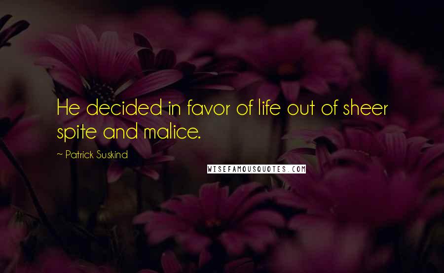 Patrick Suskind Quotes: He decided in favor of life out of sheer spite and malice.