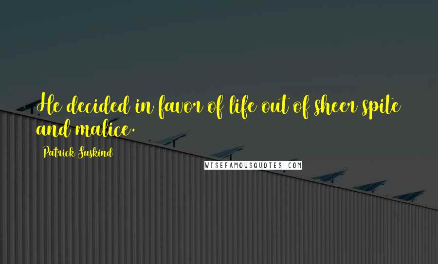 Patrick Suskind Quotes: He decided in favor of life out of sheer spite and malice.