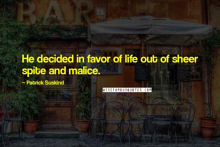 Patrick Suskind Quotes: He decided in favor of life out of sheer spite and malice.