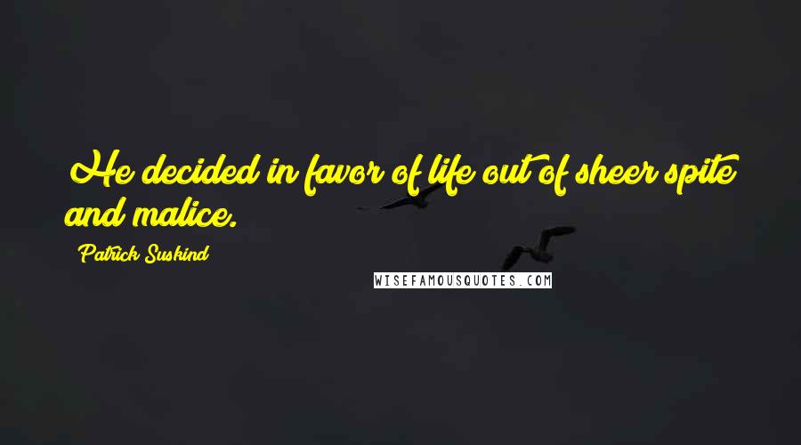Patrick Suskind Quotes: He decided in favor of life out of sheer spite and malice.