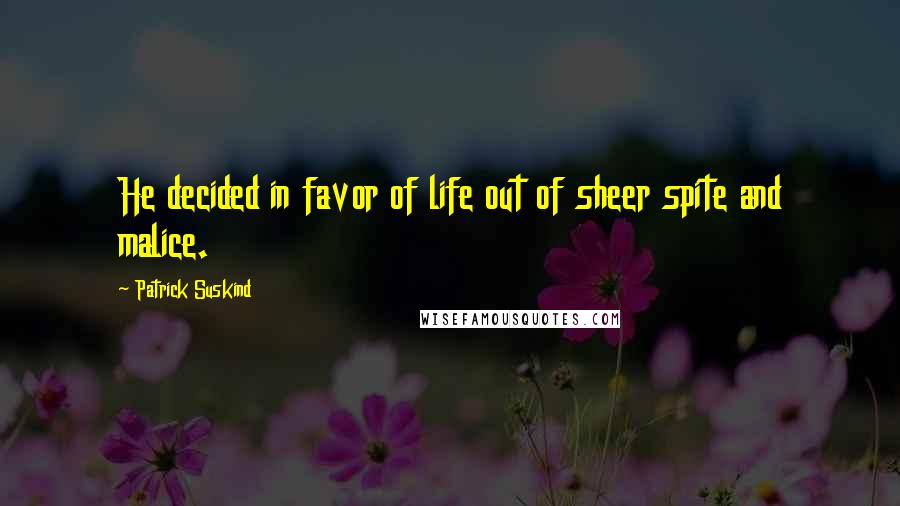 Patrick Suskind Quotes: He decided in favor of life out of sheer spite and malice.