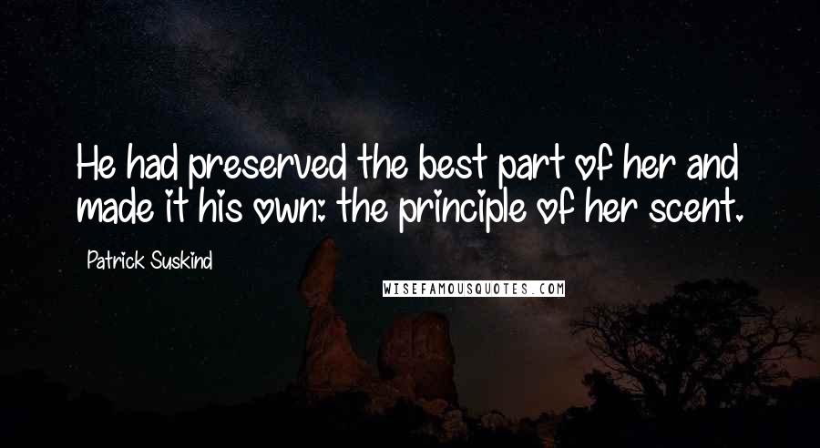 Patrick Suskind Quotes: He had preserved the best part of her and made it his own: the principle of her scent.