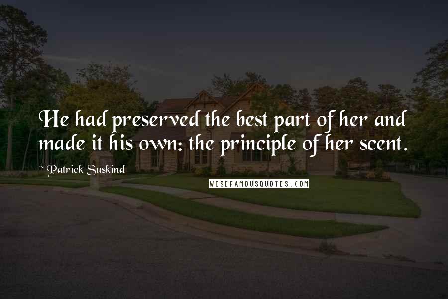 Patrick Suskind Quotes: He had preserved the best part of her and made it his own: the principle of her scent.