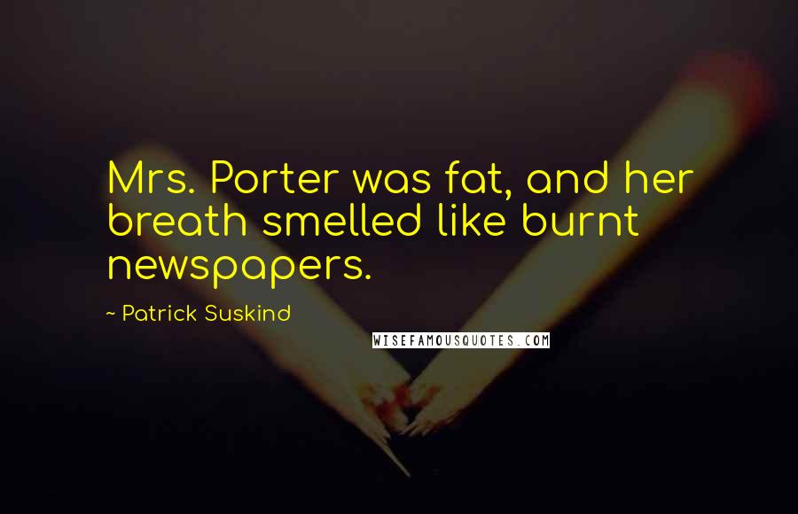 Patrick Suskind Quotes: Mrs. Porter was fat, and her breath smelled like burnt newspapers.