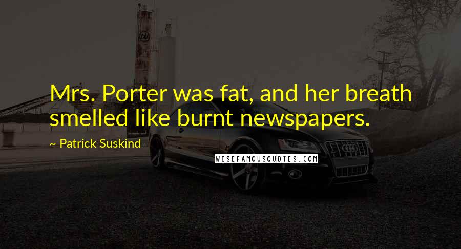 Patrick Suskind Quotes: Mrs. Porter was fat, and her breath smelled like burnt newspapers.