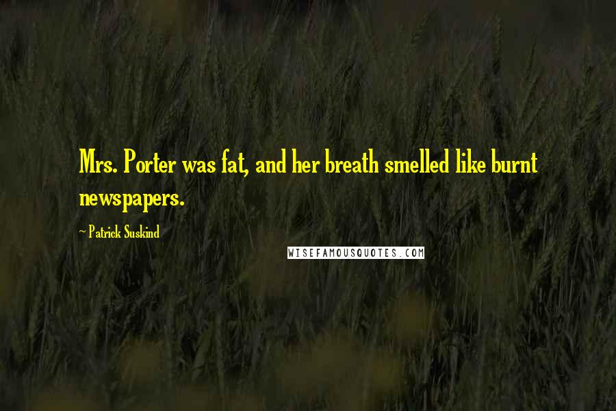 Patrick Suskind Quotes: Mrs. Porter was fat, and her breath smelled like burnt newspapers.