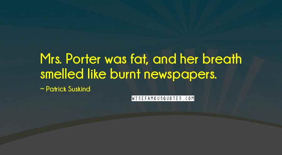 Patrick Suskind Quotes: Mrs. Porter was fat, and her breath smelled like burnt newspapers.