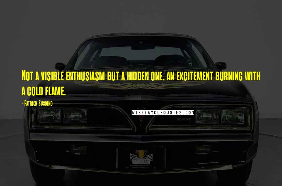 Patrick Suskind Quotes: Not a visible enthusiasm but a hidden one, an excitement burning with a cold flame.