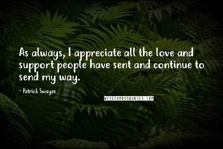 Patrick Swayze Quotes: As always, I appreciate all the love and support people have sent and continue to send my way.