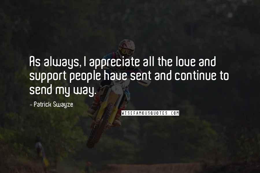 Patrick Swayze Quotes: As always, I appreciate all the love and support people have sent and continue to send my way.