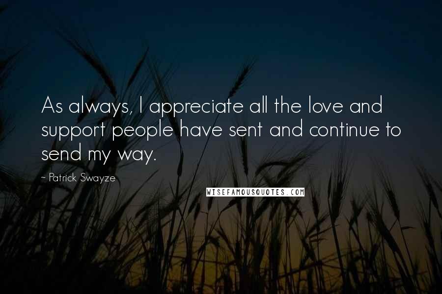 Patrick Swayze Quotes: As always, I appreciate all the love and support people have sent and continue to send my way.