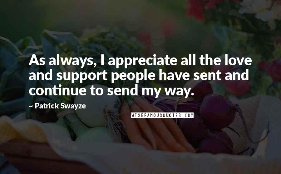 Patrick Swayze Quotes: As always, I appreciate all the love and support people have sent and continue to send my way.