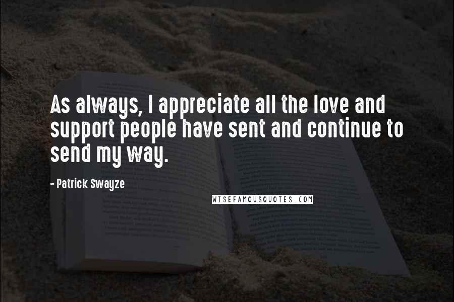 Patrick Swayze Quotes: As always, I appreciate all the love and support people have sent and continue to send my way.