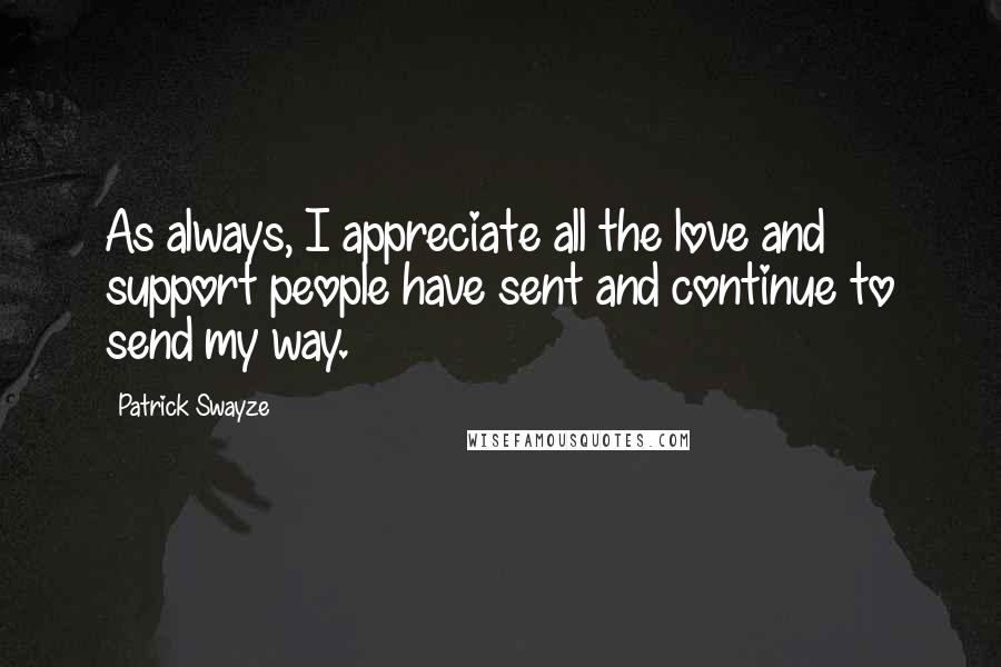 Patrick Swayze Quotes: As always, I appreciate all the love and support people have sent and continue to send my way.