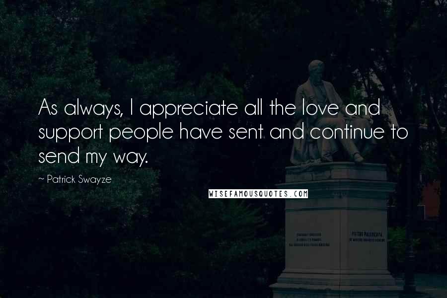 Patrick Swayze Quotes: As always, I appreciate all the love and support people have sent and continue to send my way.