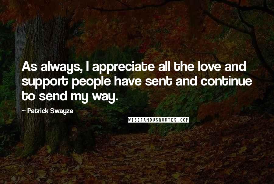 Patrick Swayze Quotes: As always, I appreciate all the love and support people have sent and continue to send my way.