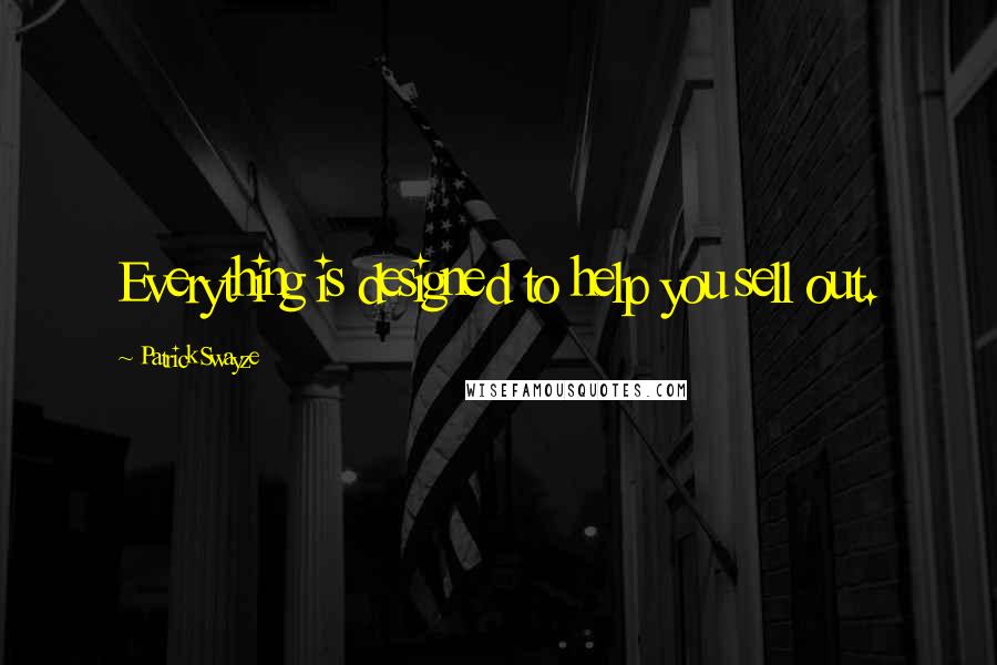 Patrick Swayze Quotes: Everything is designed to help you sell out.