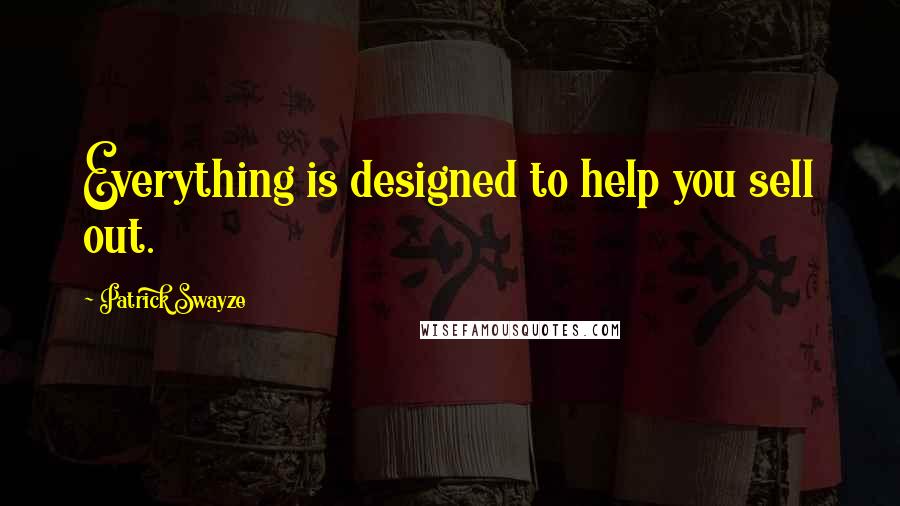 Patrick Swayze Quotes: Everything is designed to help you sell out.