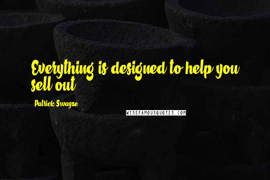 Patrick Swayze Quotes: Everything is designed to help you sell out.