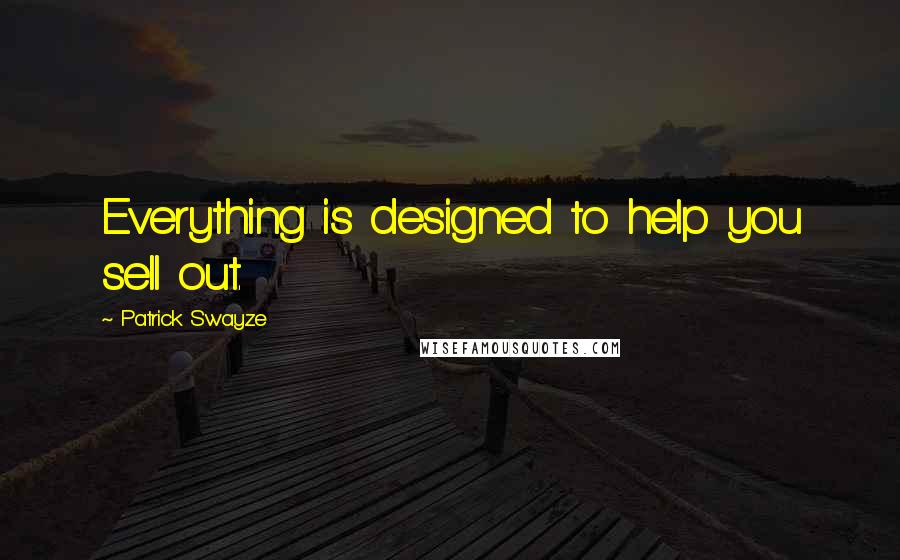 Patrick Swayze Quotes: Everything is designed to help you sell out.