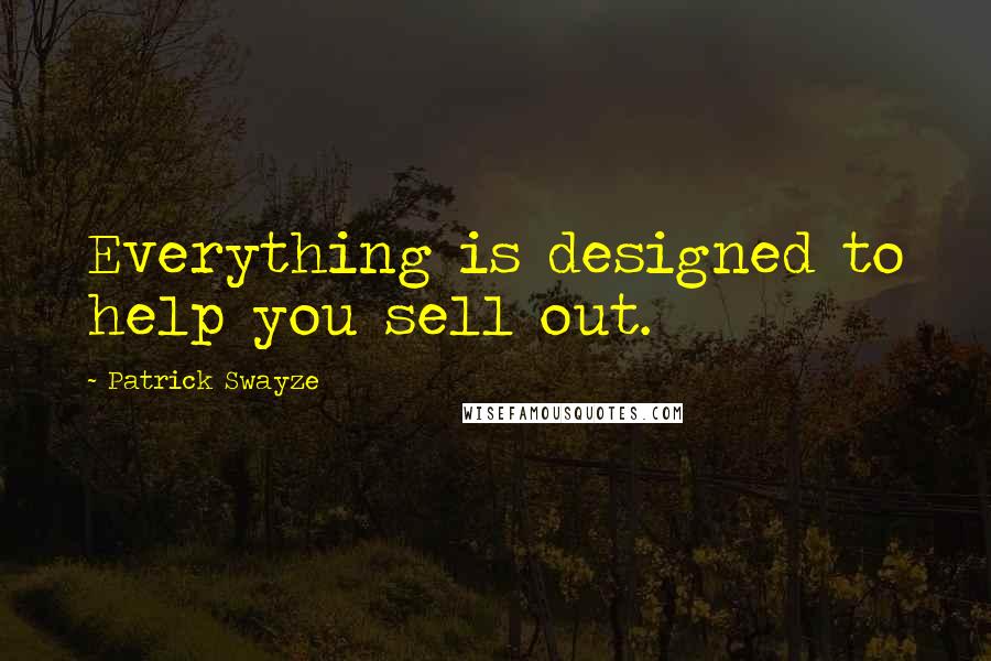 Patrick Swayze Quotes: Everything is designed to help you sell out.