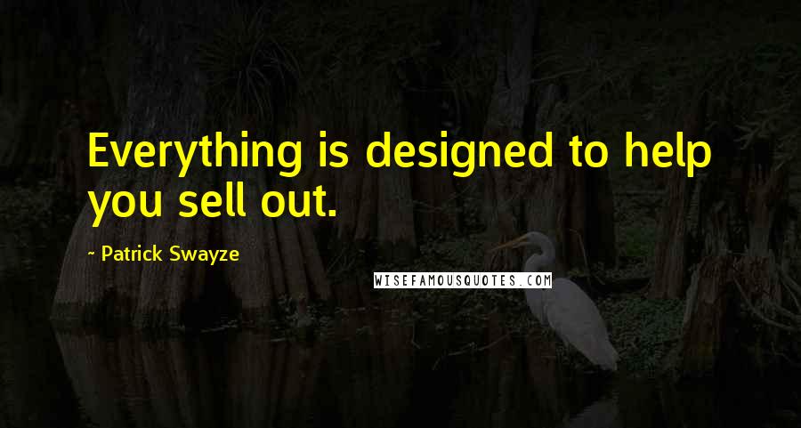 Patrick Swayze Quotes: Everything is designed to help you sell out.