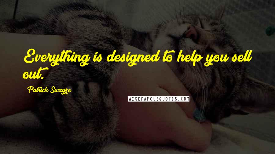 Patrick Swayze Quotes: Everything is designed to help you sell out.