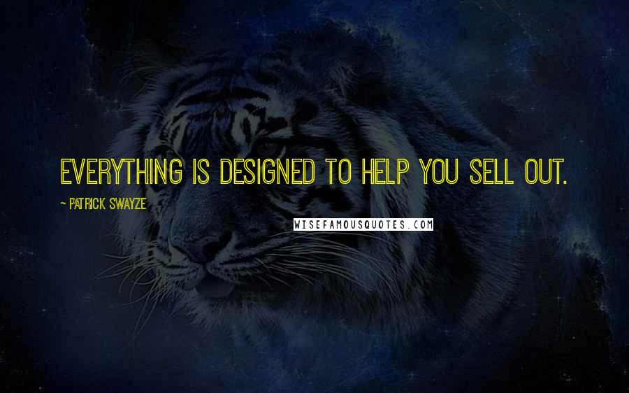 Patrick Swayze Quotes: Everything is designed to help you sell out.